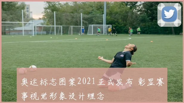 奥运标志图案2021正式发布 彰显赛事视觉形象设计理念