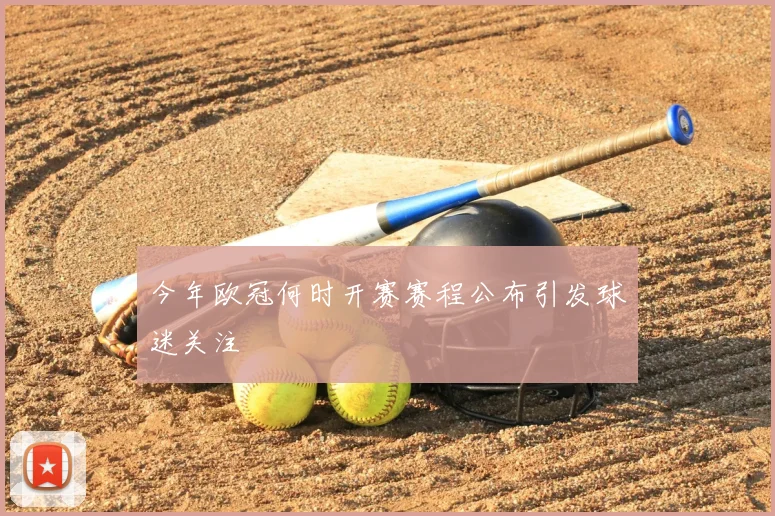今年欧冠何时开赛赛程公布引发球迷关注