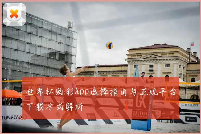 世界杯购彩App选择指南与正规平台下载方式解析