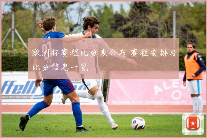 欧洲杯赛程比分表公布 赛程安排与比分信息一览