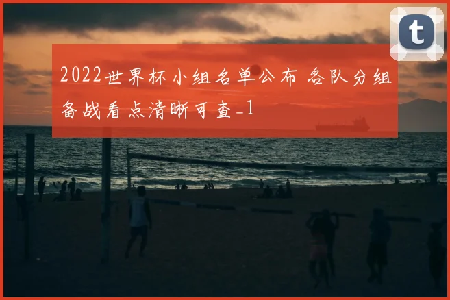 2022世界杯小组名单公布 各队分组备战看点清晰可查_1