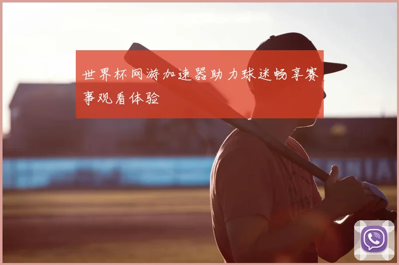 世界杯网游加速器助力球迷畅享赛事观看体验