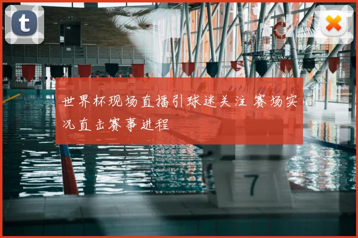 世界杯现场直播引球迷关注 赛场实况直击赛事进程