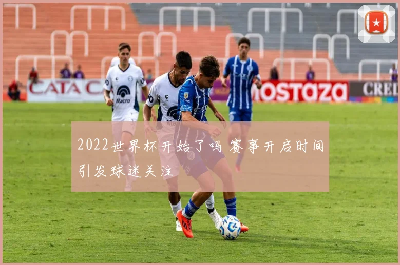 2022世界杯开始了吗 赛事开启时间引发球迷关注