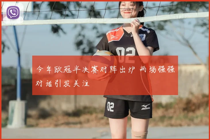 今年欧冠半决赛对阵出炉 两场强强对话引发关注