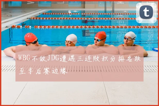 WBG不敌JDG遭遇三连败积分排名跌至季后赛边缘
