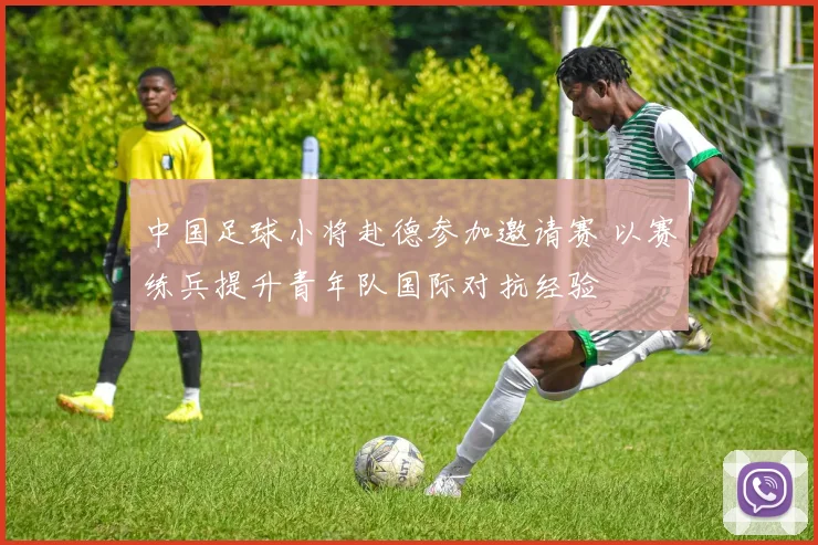 中国足球小将赴德参加邀请赛 以赛练兵提升青年队国际对抗经验