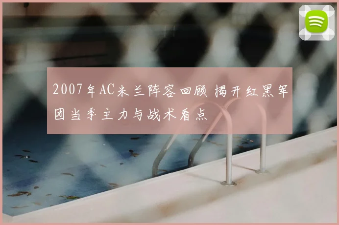 2007年AC米兰阵容回顾 揭开红黑军团当季主力与战术看点