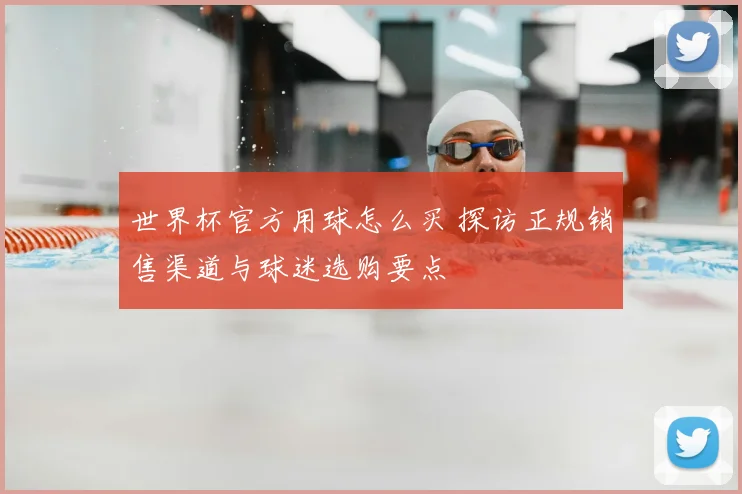 世界杯官方用球怎么买 探访正规销售渠道与球迷选购要点
