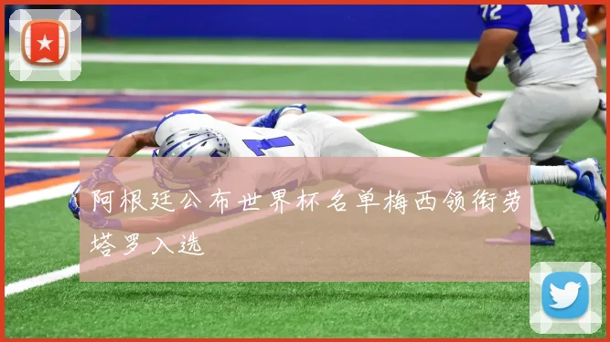 阿根廷公布世界杯名单梅西领衔劳塔罗入选