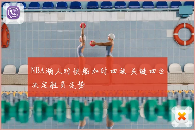 NBA湖人对快船加时回放 关键回合决定胜负走势