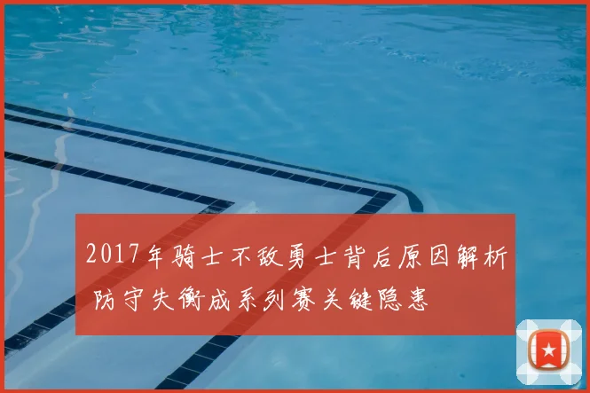 2017年骑士不敌勇士背后原因解析 防守失衡成系列赛关键隐患