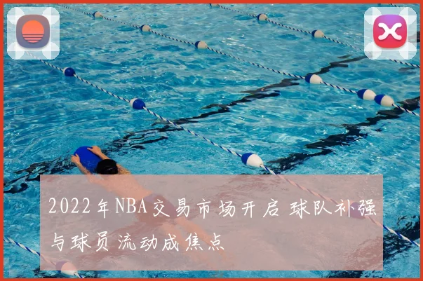 2022年NBA交易市场开启 球队补强与球员流动成焦点