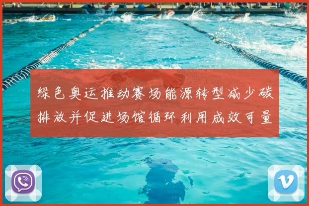 绿色奥运推动赛场能源转型减少碳排放并促进场馆循环利用成效可量化