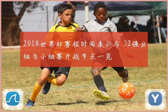 2018世界杯赛程时间表公布 32强分组与小组赛开战节点一览