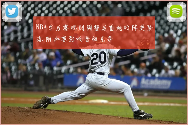 NBA季后赛规则调整后首轮对阵更紧凑 附加赛影响晋级竞争