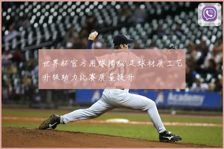 世界杯官方用球揭秘 足球材质工艺升级助力比赛质量提升