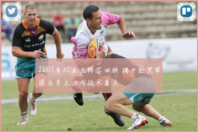 2007年AC米兰阵容回顾 揭开红黑军团当季主力与战术看点
