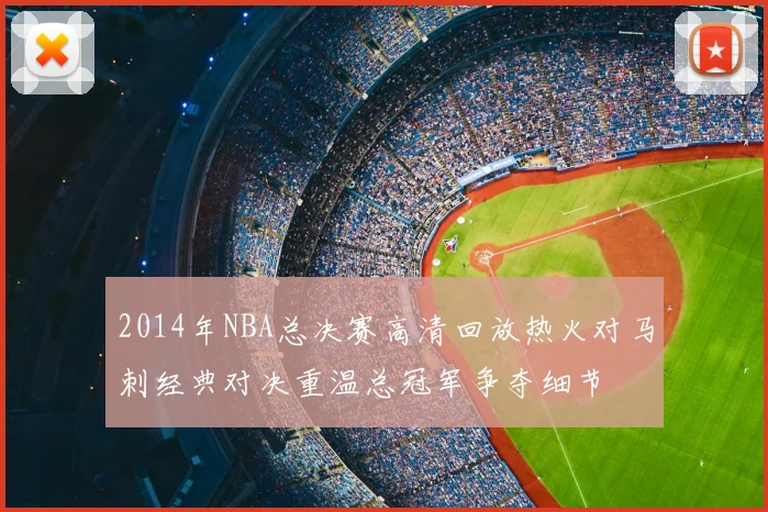 2014年NBA总决赛高清回放热火对马刺经典对决重温总冠军争夺细节