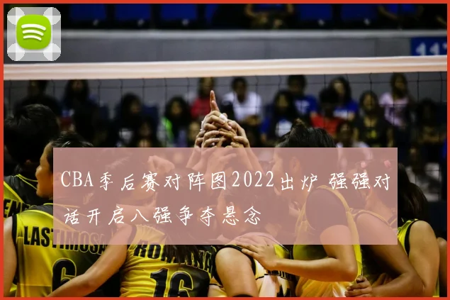 CBA季后赛对阵图2022出炉 强强对话开启八强争夺悬念