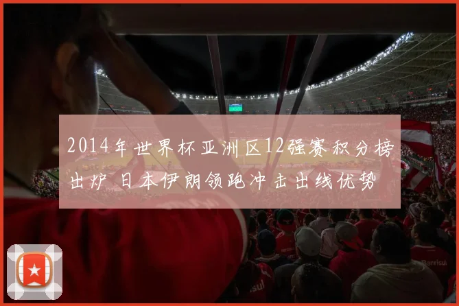 2014年世界杯亚洲区12强赛积分榜出炉 日本伊朗领跑冲击出线优势