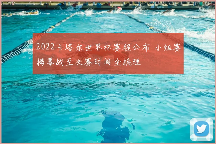 2022卡塔尔世界杯赛程公布 小组赛揭幕战至决赛时间全梳理