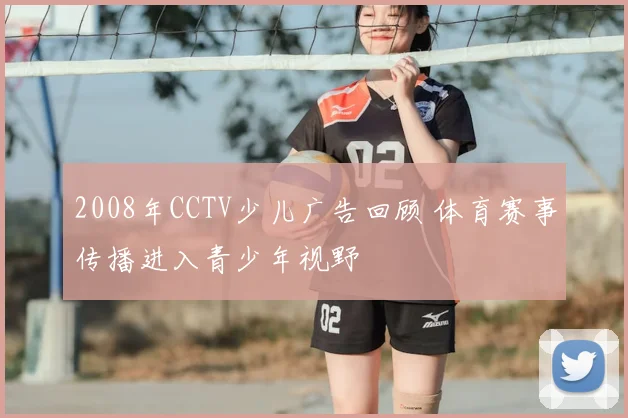 2008年CCTV少儿广告回顾 体育赛事传播进入青少年视野