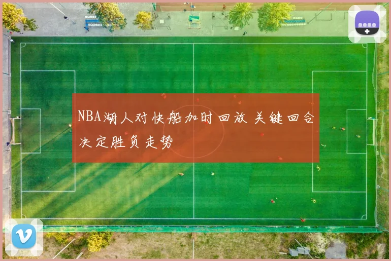 NBA湖人对快船加时回放 关键回合决定胜负走势