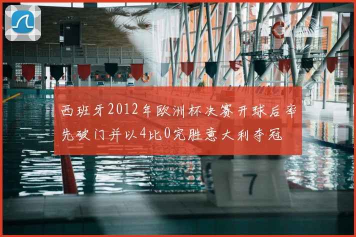 西班牙2012年欧洲杯决赛开球后率先破门并以4比0完胜意大利夺冠