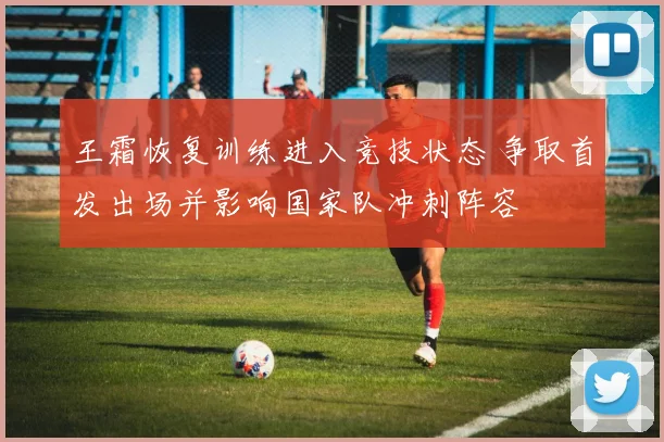 王霜恢复训练进入竞技状态 争取首发出场并影响国家队冲刺阵容